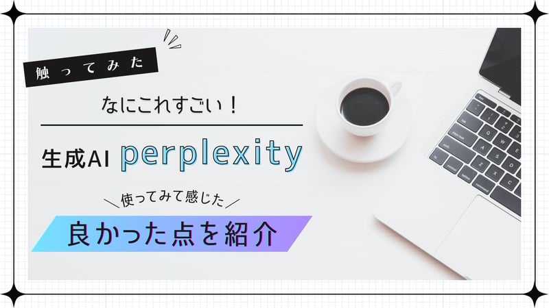 なにこれすごい！生成AIperplexity　使ってみて良かった点を紹介