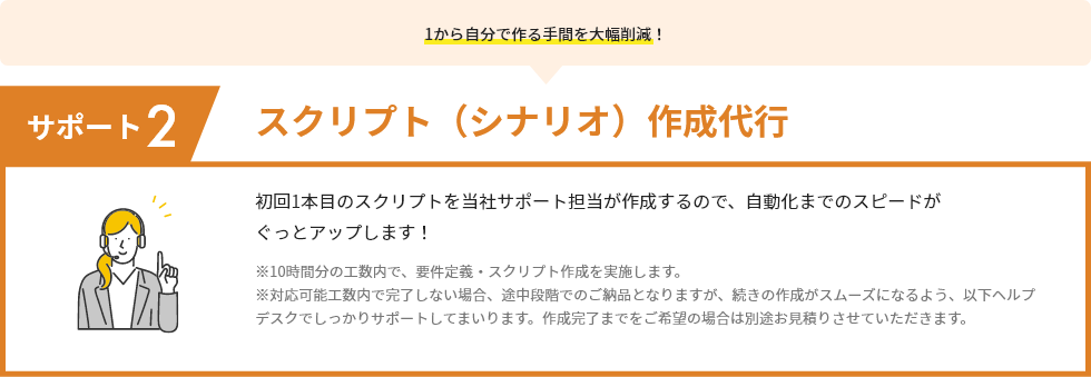 サポート2 スクリプト（シナリオ）作成代行 初回1本目のスクリプトを当社サポート担当が作成するので、自動化までのスピードがぐっとアップします！