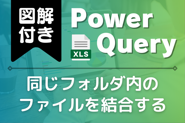 図解付き】同じフォルダ内のファイルを結合する方法とは？（PowerQuery）